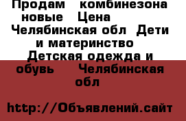 Продам 2 комбинезона новые › Цена ­ 1 000 - Челябинская обл. Дети и материнство » Детская одежда и обувь   . Челябинская обл.